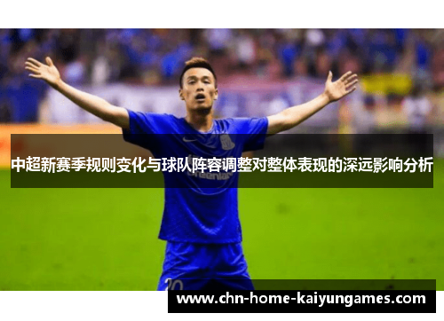 中超新赛季规则变化与球队阵容调整对整体表现的深远影响分析