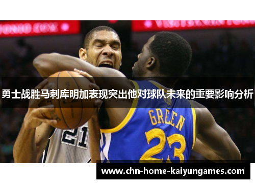 勇士战胜马刺库明加表现突出他对球队未来的重要影响分析