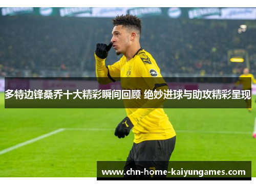 多特边锋桑乔十大精彩瞬间回顾 绝妙进球与助攻精彩呈现