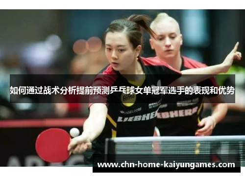 如何通过战术分析提前预测乒乓球女单冠军选手的表现和优势