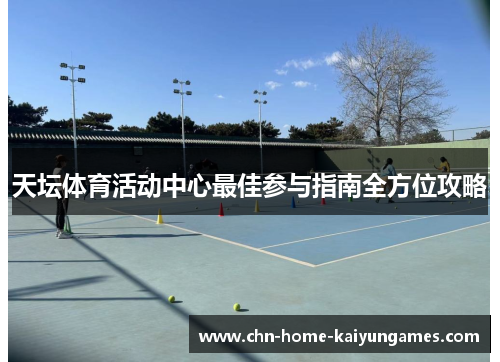 天坛体育活动中心最佳参与指南全方位攻略
