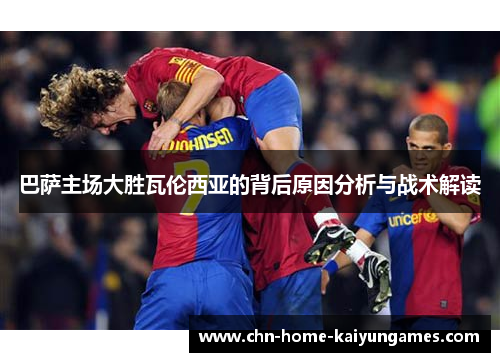 巴萨主场大胜瓦伦西亚的背后原因分析与战术解读