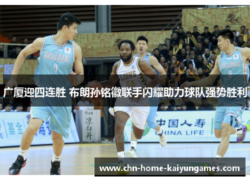 广厦迎四连胜 布朗孙铭徽联手闪耀助力球队强势胜利