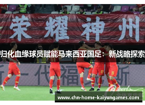 归化血缘球员赋能马来西亚国足：新战略探索