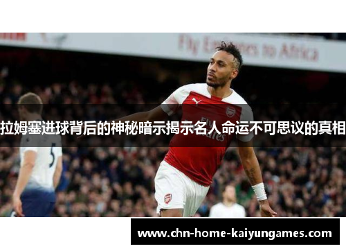 拉姆塞进球背后的神秘暗示揭示名人命运不可思议的真相