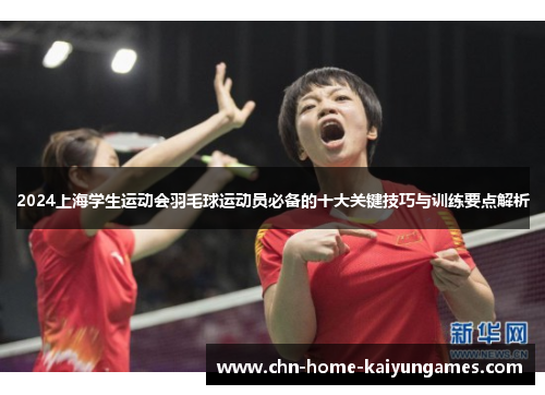 2024上海学生运动会羽毛球运动员必备的十大关键技巧与训练要点解析