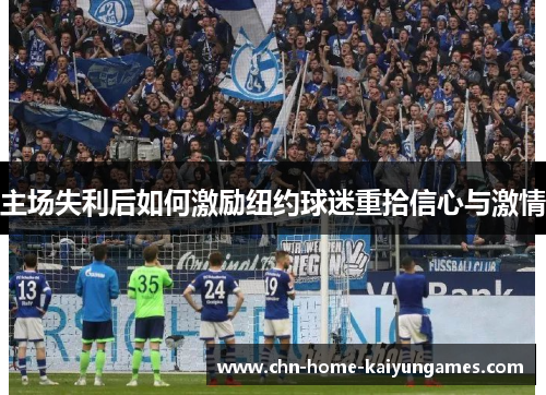 主场失利后如何激励纽约球迷重拾信心与激情