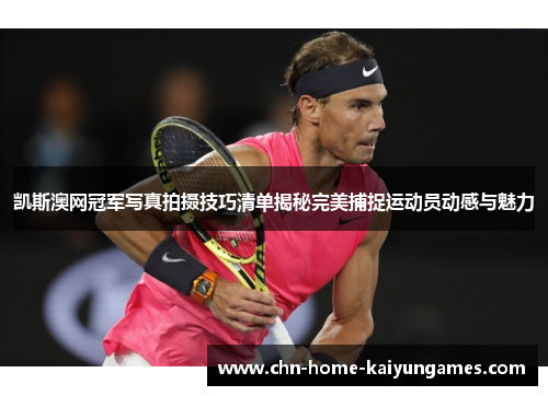 凯斯澳网冠军写真拍摄技巧清单揭秘完美捕捉运动员动感与魅力