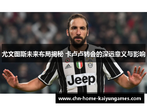 尤文图斯未来布局揭秘 卡卢卢转会的深远意义与影响