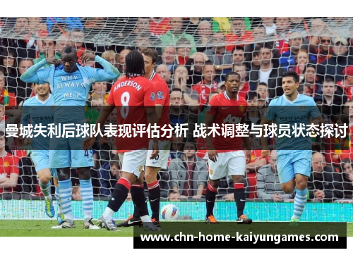 曼城失利后球队表现评估分析 战术调整与球员状态探讨