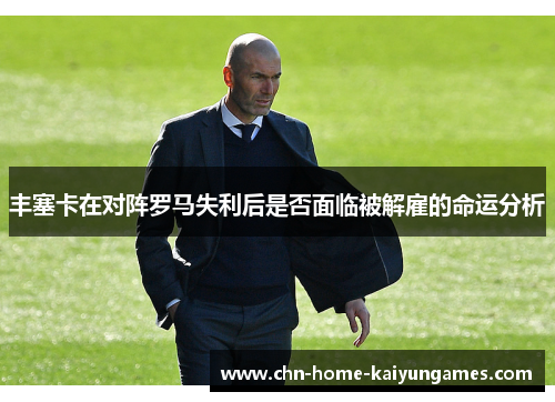 丰塞卡在对阵罗马失利后是否面临被解雇的命运分析