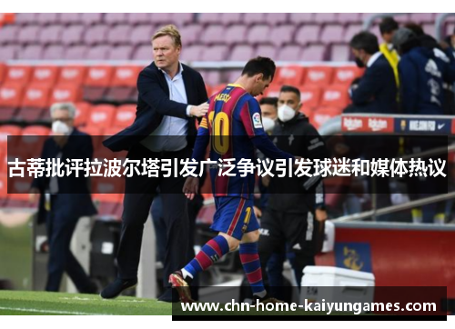 古蒂批评拉波尔塔引发广泛争议引发球迷和媒体热议
