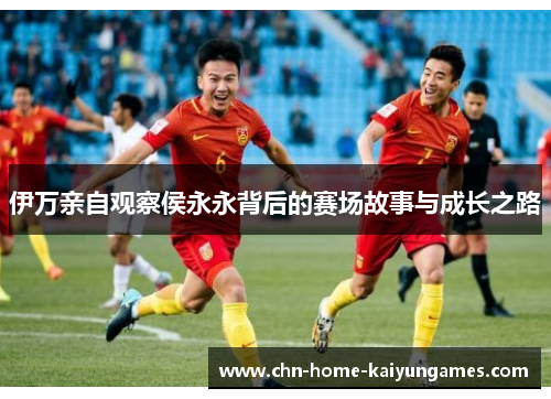 伊万亲自观察侯永永背后的赛场故事与成长之路