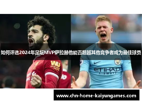 如何评选2024年足坛MVP萨拉赫他能否超越其他竞争者成为最佳球员