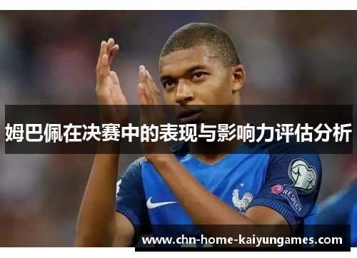 姆巴佩在决赛中的表现与影响力评估分析