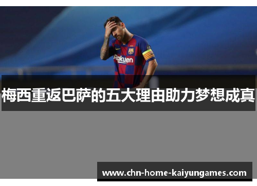 梅西重返巴萨的五大理由助力梦想成真