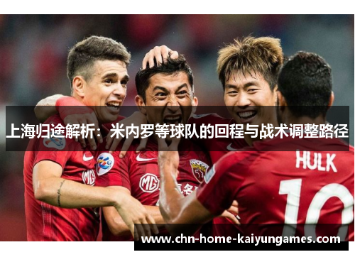 上海归途解析：米内罗等球队的回程与战术调整路径