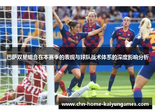 巴萨双星组合在本赛季的表现与球队战术体系的深度影响分析
