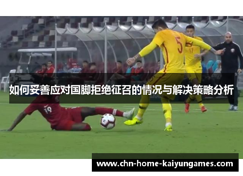 如何妥善应对国脚拒绝征召的情况与解决策略分析