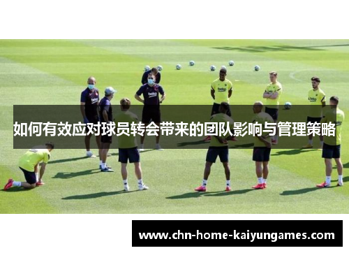 如何有效应对球员转会带来的团队影响与管理策略