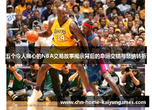 五个令人痛心的NBA交易故事揭示背后的命运交错与悲情转折