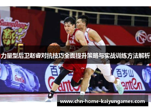 力量型后卫赵睿对抗技巧全面提升策略与实战训练方法解析