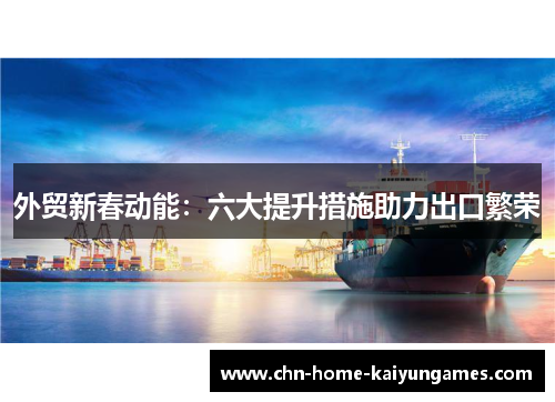 外贸新春动能：六大提升措施助力出口繁荣