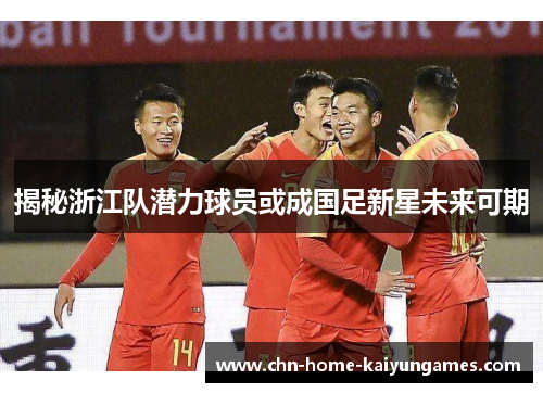 揭秘浙江队潜力球员或成国足新星未来可期