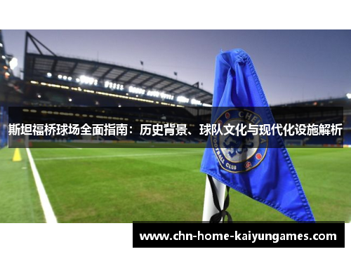 斯坦福桥球场全面指南：历史背景、球队文化与现代化设施解析