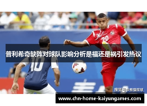 普利希奇缺阵对球队影响分析是福还是祸引发热议
