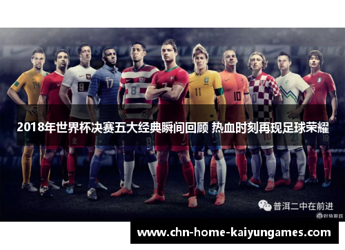2018年世界杯决赛五大经典瞬间回顾 热血时刻再现足球荣耀