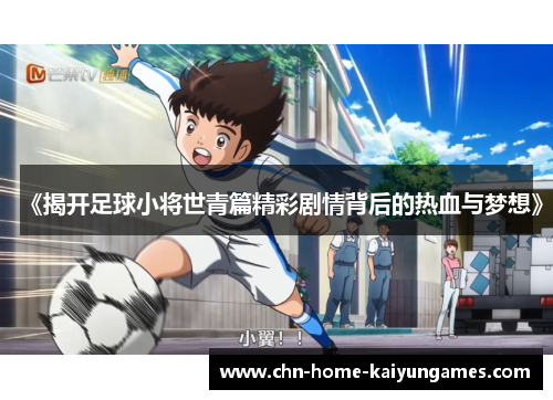 《揭开足球小将世青篇精彩剧情背后的热血与梦想》