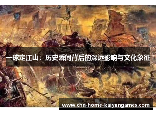 一球定江山：历史瞬间背后的深远影响与文化象征