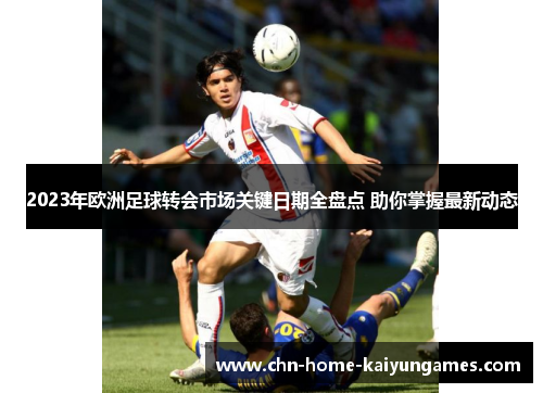 2023年欧洲足球转会市场关键日期全盘点 助你掌握最新动态