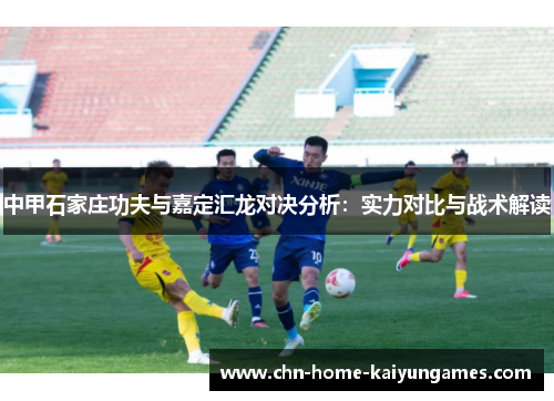 中甲石家庄功夫与嘉定汇龙对决分析：实力对比与战术解读