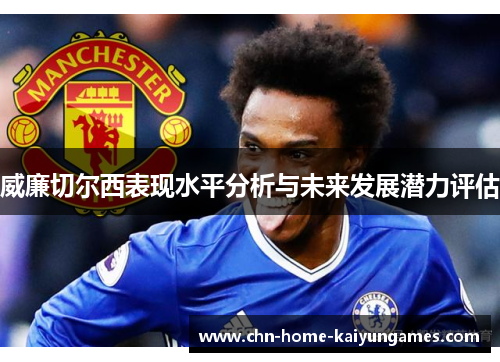 威廉切尔西表现水平分析与未来发展潜力评估