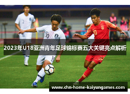2023年U18亚洲青年足球锦标赛五大关键亮点解析
