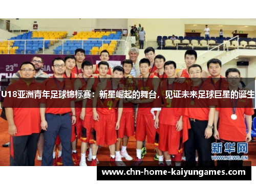 U18亚洲青年足球锦标赛：新星崛起的舞台，见证未来足球巨星的诞生