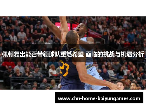 佩顿复出能否带领球队重燃希望 面临的挑战与机遇分析