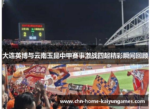 大连英博与云南玉昆中甲赛事激战四起精彩瞬间回顾