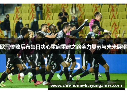 欧冠惨败后布鲁日决心重启重建之路全力复苏与未来展望