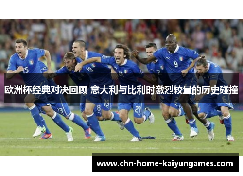 欧洲杯经典对决回顾 意大利与比利时激烈较量的历史碰撞
