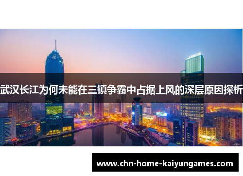 武汉长江为何未能在三镇争霸中占据上风的深层原因探析