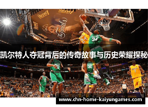 凯尔特人夺冠背后的传奇故事与历史荣耀探秘