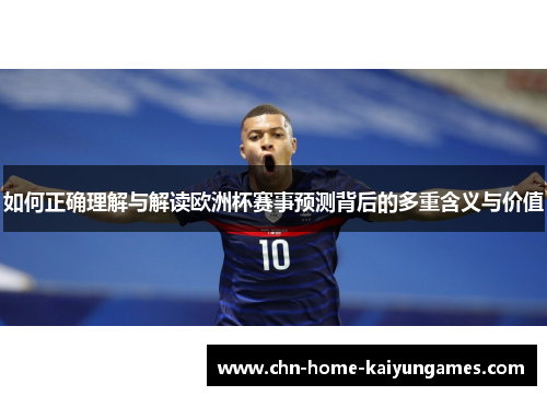 如何正确理解与解读欧洲杯赛事预测背后的多重含义与价值