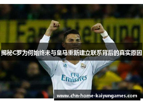 揭秘C罗为何始终未与皇马重新建立联系背后的真实原因