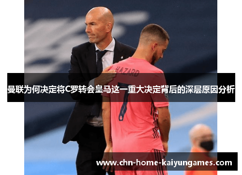 曼联为何决定将C罗转会皇马这一重大决定背后的深层原因分析
