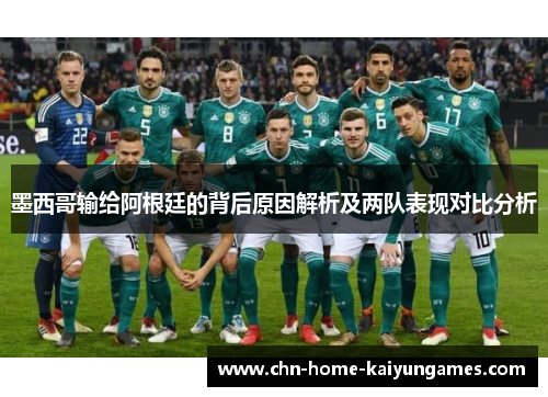 墨西哥输给阿根廷的背后原因解析及两队表现对比分析