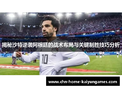 揭秘沙特逆袭阿根廷的战术布局与关键制胜技巧分析