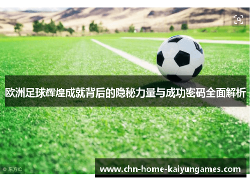 欧洲足球辉煌成就背后的隐秘力量与成功密码全面解析